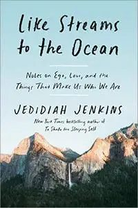 Like Streams to the Ocean: Notes on Ego, Love, and the Things That Make Us Who We Are