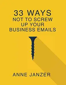 33 Ways Not to Screw Up Your Business Emails (33 Ways Series)