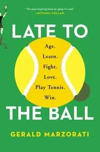 «Late to the Ball: A Journey into Tennis and Aging» by Gerald Marzorati