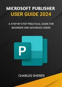 MICROSOFT PUBLISHER USER GUIDE 2024: A STEP-BY-STEP PRACTICAL GUIDE FOR BEGINNER AND ADVANCED USERS