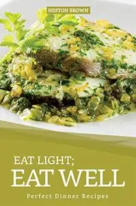 Eat Light; Eat Well: Perfect Dinner Recipes