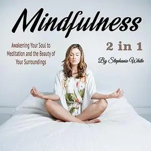 «Mindfulness: Awakening Your Soul to Meditation and the Beauty of Your Surroundings» by Stephanie White