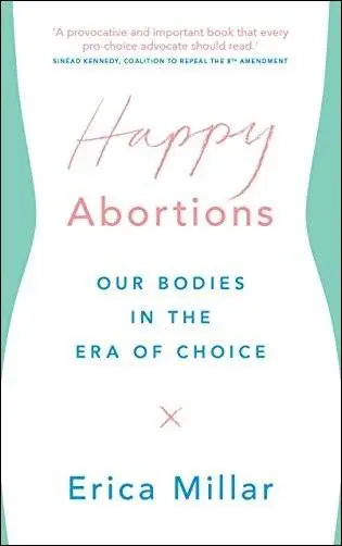 Happy Abortions: Our Bodies in the Era of Choice