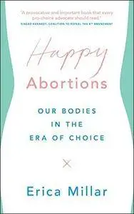Happy Abortions: Our Bodies in the Era of Choice
