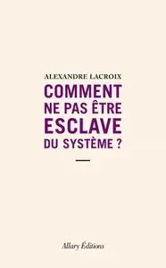 Alexandre Lacroix, "Comment ne pas être esclave du système ?"