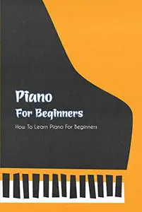 Piano For Beginners: How To Learn Piano For Beginners: Basic Knowledge Of Piano