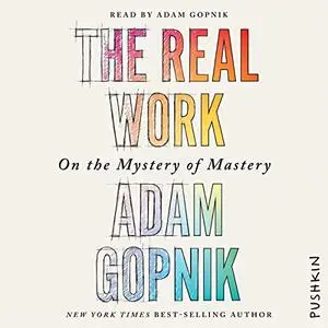 The Real Work: On the Mystery of Mastery [Audiobook]