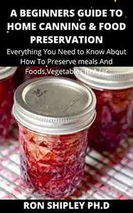 A Beginners Guide To Home Canning & Food Preserving