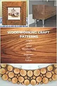 Woodworking Craft Patterns: Simple and Detail Woodworking Ideas Beginners Can Follow: Woodworking Tutorials