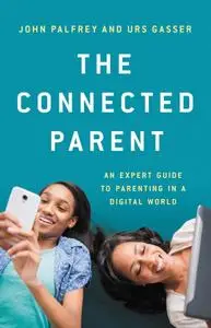 The Connected Parent: An Expert Guide to Parenting in a Digital World