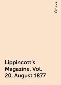 «Lippincott's Magazine, Vol. 20, August 1877» by Various