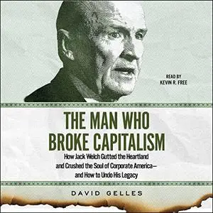 The Man Who Broke Capitalism: How Jack Welch Gutted the Heartland and Crushed the Soul of Corporate America—and How [Audiobook]