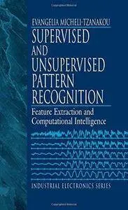 Supervised and Unsupervised Pattern Recognition: Feature Extraction and Computational Intelligence (Repost)