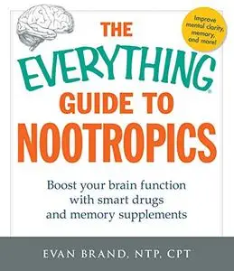 The Everything Guide To Nootropics: Boost Your Brain Function with Smart Drugs and Memory Supplements (Repost)
