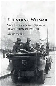 Founding Weimar: Violence and the German Revolution of 1918-1919