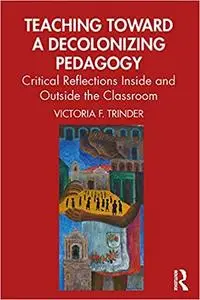 Teaching Toward a Decolonizing Pedagogy: Critical Reflections Inside and Outside the Classroom