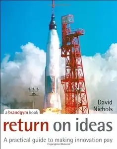 Return on Ideas: A Practical Guide to Making Innovation Pay