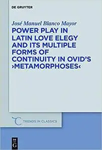 Power Play in Latin Love Elegy and Its Multiple Forms of Continuity in Ovid's Metamorphoses