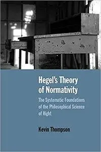 Hegel’s Theory of Normativity: The Systematic Foundations of the Philosophical Science of Right