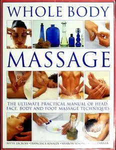 Whole Body Massage: The Ultimate Practical Manual of Head, Face, Body and Foot Massage Techniques