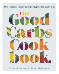 The Good Carbs Cookbook: 100 Vibrant, Smart Energy Recipes for Every Day
