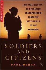 Soldiers and Citizens: An Oral History of Operation Iraqi Freedom from the Battlefield to the Pentagon by Carl Mirra