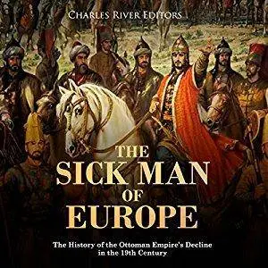 The Sick Man of Europe: The History of the Ottoman Empire’s Decline in the 19th Century [Audiobook]