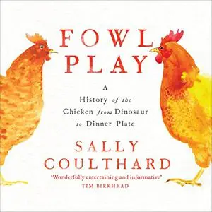 Fowl Play: A History of the Chicken from Dinosaur to Dinner Plate [Audiobook]
