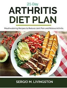 21-Day Arthritis Diet Plan: Mouthwatering Recipes To Reduce Joint Pain And Relieve Arthritis