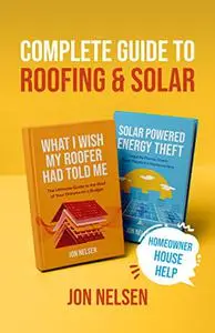 Complete Guide to Roofing and Solar: Homeowners Essential Handbook for Money Saving DIY Roof Construction and Solar Panels