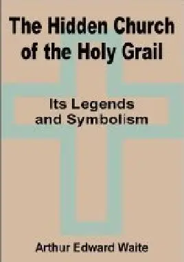 The Hidden Church of the Holy Grail: It's Legends and Symbolism