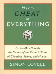 How to Cheat at Everything: A Con Man Reveals the Secrets of the Esoteric Trade of Cheating, Scams, and Hustles