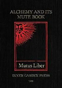 Mutus Liber - Alchemy and its Mute Book: Introduction and comments by Eugène Canseliet F.C.H., disciple of Fulcanelli
