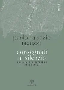 Paolo Fabrizio Iacuzzi - Consegnati al silenzio. Ballata del bizzarro unico male