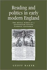 Reading and politics in early modern England: The mental world of a seventeenth-century Catholic gentleman