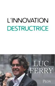 Luc Ferry, "L'innovation destructrice"
