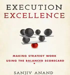 «Execution Excellence: Making Strategy Work Using the Balanced Scorecard» by Sanjiv Anand