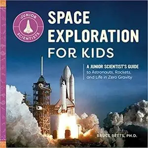 Space Exploration for Kids: A Junior Scientist’s Guide to Astronauts, Rockets, and Life in Zero Gravity