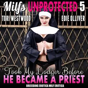 «I Took My Lodger Before He Became A Priest : Milfs Unprotected 5 (Breeding Erotica MILF Erotica)» by Tori Westwood