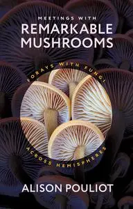 Meetings with Remarkable Mushrooms: Forays with Fungi across Hemispheres