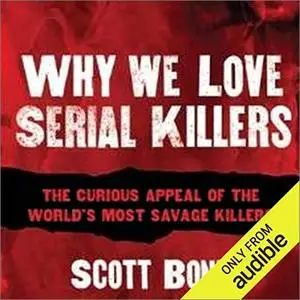 Why We Love Serial Killers: The Curious Appeal of the World's Most Savage Murderers [Audiobook]