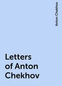 «Letters of Anton Chekhov» by Anton Chekhov