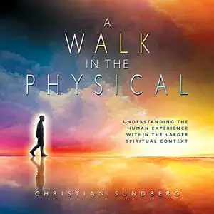 A Walk in the Physical: Understanding the Human Experience Within the Larger Spiritual Context [Audiobook]