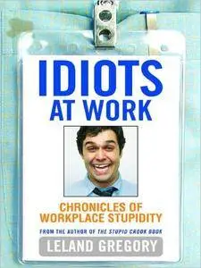 Idiots at Work: Chronicles of Workplace Stupidity