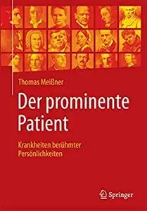 Der prominente Patient: Krankheiten berühmter Persönlichkeiten