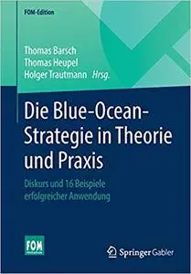 Die Blue-Ocean-Strategie in Theorie und Praxis: Diskurs und 16 Beispiele erfolgreicher Anwendung