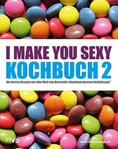 I make you sexy Kochbuch 2: Die besten Rezepte aus aller Welt zum Bestseller-Abnehmprogramm