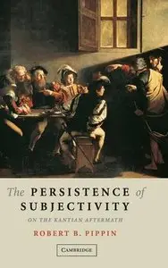 The Persistence of Subjectivity: On the Kantian Aftermath by Robert B. Pippin