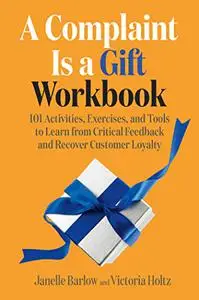 A Complaint Is a Gift Workbook: 101 Activities, Exercises, and Tools to Learn from Critical Feedback and Recover Customer Loyal