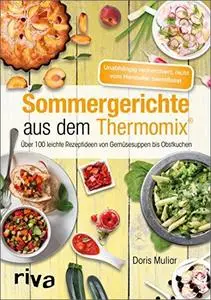 Sommergerichte aus dem Thermomix: Über 100 leichte Rezeptideen von Gemüsesuppen bis Obstkuchen